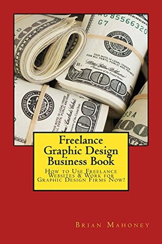 Download Freelance Graphic Design Business Book: How to Use Freelance Websites & Work for Graphic Design Firms Now! - Brian Mahoney file in PDF