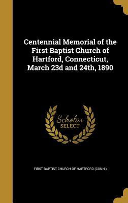 Read Online Centennial Memorial of the First Baptist Church of Hartford, Connecticut, March 23d and 24th, 1890 - First Baptist Church of Hartford (Conn ) file in ePub