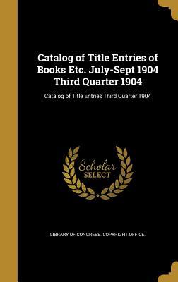 Full Download Catalog of Title Entries of Books Etc. July-Sept 1904 Third Quarter 1904; Catalog of Title Entries Third Quarter 1904 - Library of Congress | ePub
