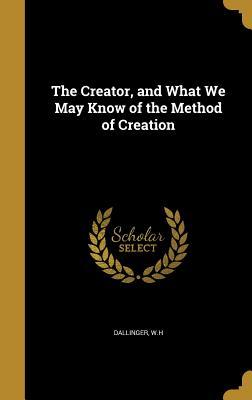 Read Online The Creator, and What We May Know of the Method of Creation - W H (William Henry) 1842-1 Dallinger | ePub