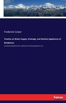 Read Treatise on Water Supply, Drainage, and Sanitary Appliances of Residences - Frederick Colyer | PDF