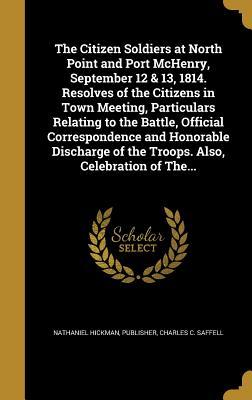Read Online The Citizen Soldiers at North Point and Port McHenry, September 12 & 13, 1814. Resolves of the Citizens in Town Meeting, Particulars Relating to the Battle, Official Correspondence and Honorable Discharge of the Troops. Also, Celebration of The - Charles C. Saffell file in ePub