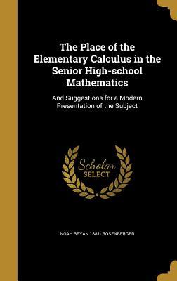 Full Download The Place of the Elementary Calculus in the Senior High-School Mathematics: And Suggestions for a Modern Presentation of the Subject - Noah Bryan Rosenberger | ePub