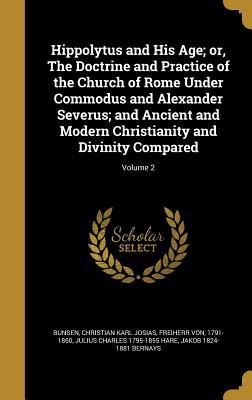 Read Online Hippolytus and His Age; Or, the Doctrine and Practice of the Church of Rome Under Commodus and Alexander Severus; And Ancient and Modern Christianity and Divinity Compared; Volume 2 - Julius Charles Hare file in ePub
