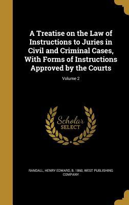 Read A Treatise on the Law of Instructions to Juries in Civil and Criminal Cases, with Forms of Instructions Approved by the Courts; Volume 2 - Henry Edward Randall | PDF