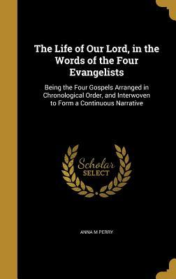 Read Online The Life of Our Lord, in the Words of the Four Evangelists: Being the Four Gospels Arranged in Chronological Order, and Interwoven to Form a Continuous Narrative - Anna M Perry file in ePub