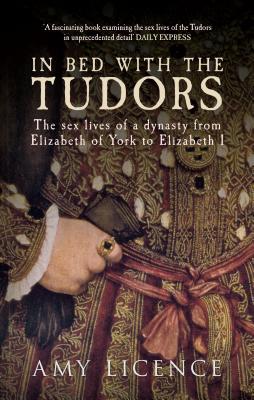 Full Download In Bed with the Tudors: The Sex Lives of a Dynasty from Elizabeth of York to Elizabeth I - Amy Licence | ePub