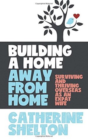 Read Online Building a Home Away from Home: Surviving and Thriving Overseas as an Expat Wife - Catherine Shelton file in ePub