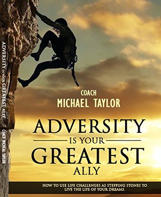 Full Download Adversity Is Your Greatest Ally: How To Use Life Challenges As Stepping Stones To Live The Life Of Your Dreams - Michael Taylor | ePub