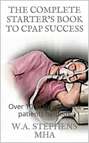 Download THE COMPLETE STARTER'S BOOK TO CPAP SUCCESS: Over 1000 sleep apnea patients helped!! - W.A. Stephens | ePub