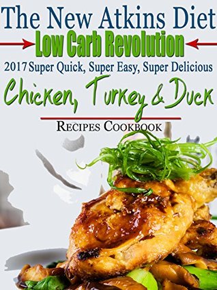 Read Online The New Atkins Diet Low Carb Revolution 2017 Super Quick, Super Easy, Super Delicious Chicken, Turkey & Duck Recipes Cookbook - Scott Turner | ePub