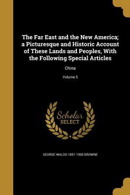 Download The Far East and the New America; A Picturesque and Historic Account of These Lands and Peoples, with the Following Special Articles: China; Volume 5 - George Waldo Browne file in PDF