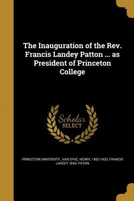 Read Online The Inauguration of the REV. Francis Landey Patton  as President of Princeton College - Francis Landey Patton | PDF