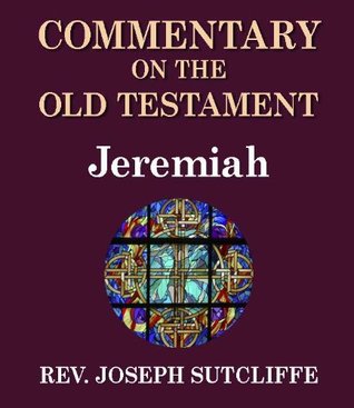 Full Download Sutcliffe's Commentary on the Old & New Testaments - Book of Jeremiah - Rev. Joseph Sutcliffe A.M. file in PDF