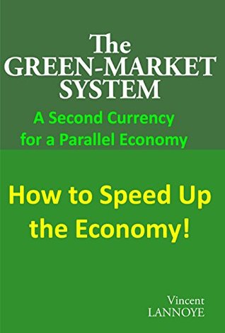 Read Online The Green-Market System: A Second Currency for a Parallel Economy - Vincent Lannoye | PDF
