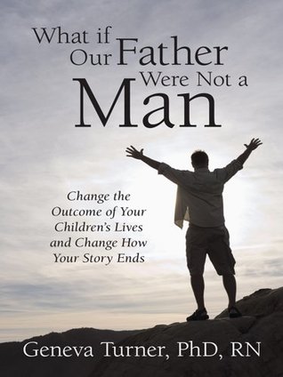 Read What if Our Father Were Not a Man: Change the Outcome of Your Children's Lives and Change How Your Story Ends - Geneva Turner file in ePub