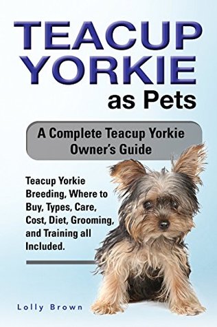 Full Download Teacup Yorkie as Pets: Teacup Yorkie Breeding, Where to Buy, Types, Care, Cost, Diet, Grooming, and Training all Included. A Complete Teacup Yorkie Owner’s Guide - Lolly Brown file in ePub