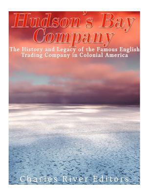 Full Download The Hudson's Bay Company: The History and Legacy of the Famous English Trading Company in Colonial America - Charles River Editors file in ePub