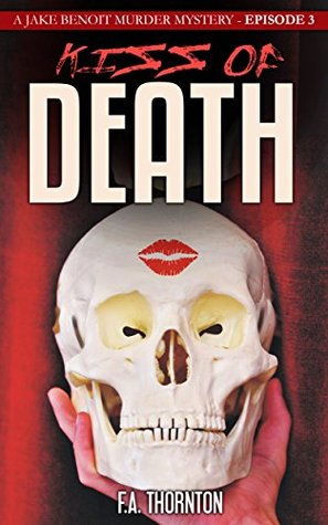 Read Kiss of Death: A Jake Benoit Murder Mystery Series - Episode 3 (The Jake Benoit Murder Mystery Series) - F.A. Thornton | ePub