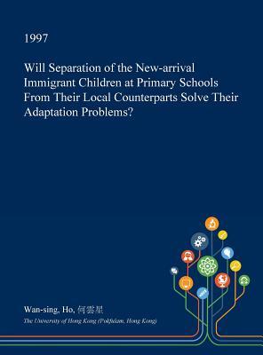 Read Will Separation of the New-Arrival Immigrant Children at Primary Schools from Their Local Counterparts Solve Their Adaptation Problems? - Wan-Sing Ho | ePub