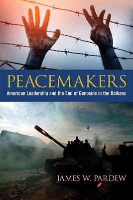 Read Online Peacemakers: American Leadership and the End of Genocide in the Balkans - James W. Pardew file in PDF