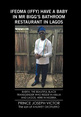 Download Ifeoma (Iffy) Have a Baby in MR Bigg's Bathroom Resturant in Lagos and Babita, the Beautiful Black Transgender Who Reside in Abuja and Lagos, Here in Nigeria - Prince Joseph Victor Anuwey Okotiuero | PDF