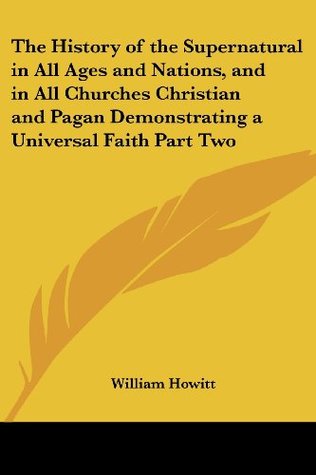 Read Online The History of the Supernatural in All Ages and Nations, and in All Churches Christian and Pagan Demonstrating a Universal Faith Part Two - William Howitt | PDF