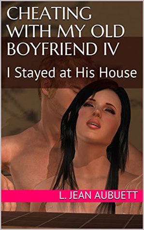 Download Cheating with My Old Boyfriend IV: I Stayed at His House - L. Jean Aubuett file in ePub