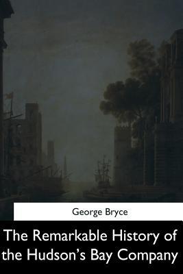 Full Download The Remarkable History of the Hudson's Bay Company - George Bryce file in PDF