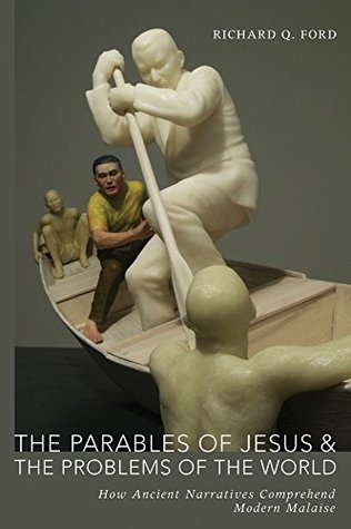 Download The Parables of Jesus and the Problems of the World: How Ancient Narratives Comprehend Modern Malaise - Richard Q. Ford | PDF