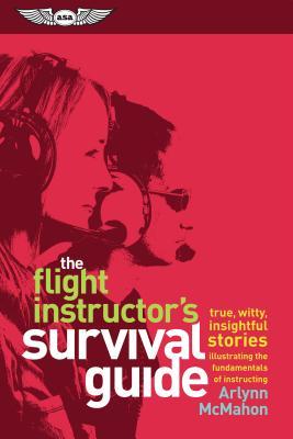 Download The Flight Instructor's Survival Guide: Witty, Insightful, True Stories Featuring the Fundamentals of Instruction in Action: For Pilots Teaching Flight - Arlynn McMahon | ePub