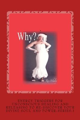 Read Why?: Energy Triggers for Unconscious Healing, and Releasing to Re-Discover Your Divine Soul and Power Series:1 - Rose Whaley | ePub