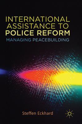Read International Assistance to Police Reform: Managing Peacebuilding - Steffen Eckhard file in ePub
