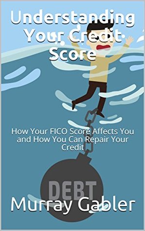 Full Download Understanding Your Credit Score: How Your FICO Score Affects You and How You Can Repair Your Credit - Murray Gabler file in ePub