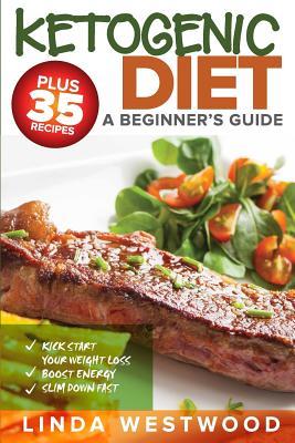 Download Ketogenic Diet: A Beginner's Guide PLUS 35 Recipes to Kick Start Your Weight Loss, Boost Energy, and Slim Down FAST! - Linda Westwood file in PDF