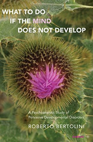 Download What To Do If the Mind Does Not Develop: A Psychoanalytic Study of Pervasive Developmental Disorders - Roberto Bertolini file in PDF