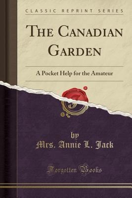 Full Download The Canadian Garden: A Pocket Help for the Amateur (Classic Reprint) - Annie L. Jack | ePub