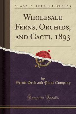 Read Online Wholesale Ferns, Orchids, and Cacti, 1893 (Classic Reprint) - Orcutt Seed and Plant Company file in ePub