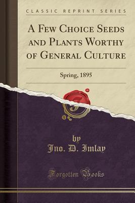 Download A Few Choice Seeds and Plants Worthy of General Culture: Spring, 1895 (Classic Reprint) - Jno D Imlay | ePub