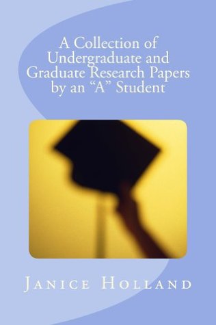 Read A Collection of Undergraduate and Graduate Research Papers by an A Student - Janice Holland file in PDF