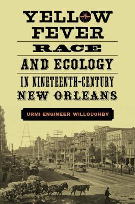 Download Yellow Fever, Race, and Ecology in Nineteenth-Century New Orleans - Urmi Engineer Willoughby | ePub