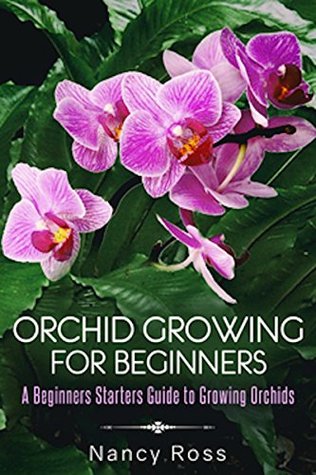 Full Download Orchid Growing for Beginners: A Beginners Starters Guide to Growing Orchids - Nancy Ross | PDF
