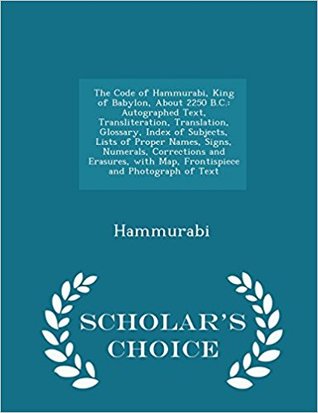 Full Download The Code of Hammurabi, King of Babylon, about 2250 B.C.: Autographed Text, Transliteration, Translation, Glossary, Index of Subjects, Lists of Proper Names, Signs, Numerals, Corrections and Erasures, with Map, Frontispiece and Photograph of Text - Hammurabi file in ePub