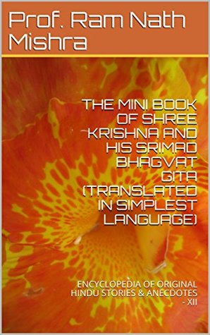 Full Download THE MINI BOOK OF SHREE KRISHNA AND HIS SRIMAD BHAGVAT GITA (TRANSLATED IN SIMPLEST LANGUAGE): ENCYCLOPEDIA OF ORIGINAL HINDU STORIES & ANECDOTES - XII - Ram Nath Mishra | PDF