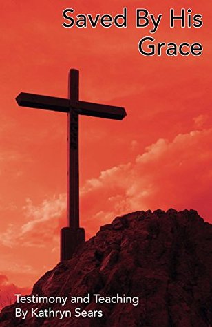 Full Download Saved By His Grace (Christian Testimonies and Basics Book 1) - Kathryn Sears file in ePub