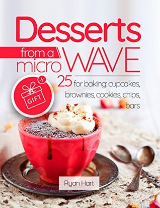 Download Desserts from a microwave. 25 recipes for baking: cupcakes, brownies, cookies, chips, bars. - Ryan Hart file in PDF