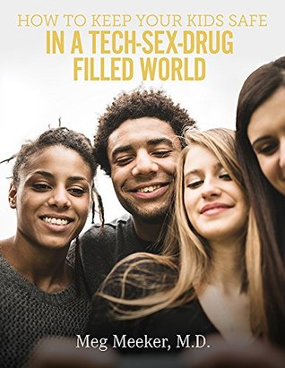 Full Download How to Keep Your Kids Safe in a Tech-Sex-Drug-Filled World: Then they will avoid unnecessary heartache, and make wise decisions about alcohol, sex, and the internet. - Meg Meeker file in ePub