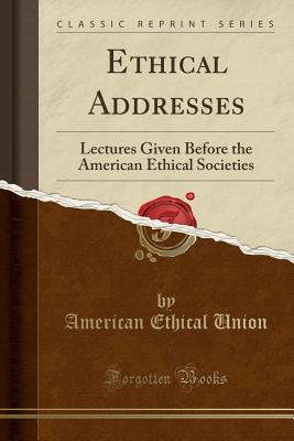 Download Ethical Addresses: Lectures Given Before the American Ethical Societies (Classic Reprint) - American Ethical Union file in ePub