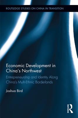 Read Online Economic Development in China's Northwest: Entrepreneurship and Identity Along China's Multi-Ethnic Borderlands - Joshua Bird | ePub