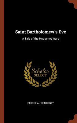 Read Saint Bartholomew's Eve: A Tale of the Huguenot Wars - G.A. Henty file in PDF